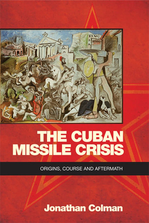 The Cuban Missile Crisis: Origins, Course and Aftermath by Jonathan Colman