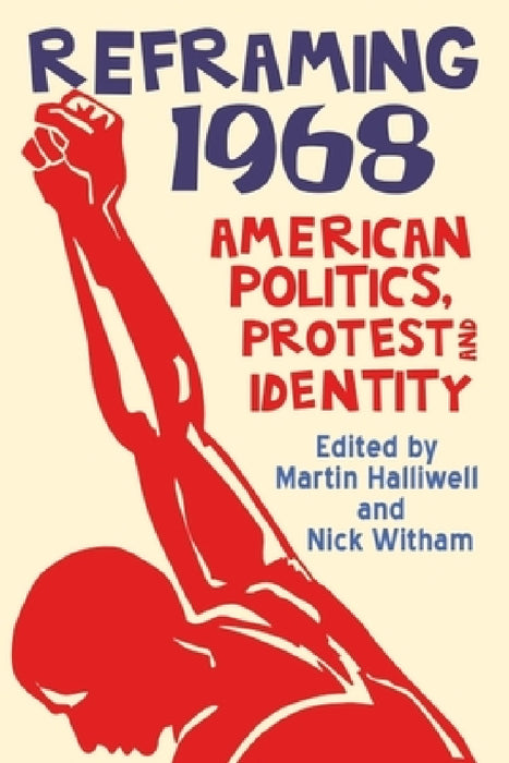 Reframing 1968: American Politics, Protest and Identity by Martin Halliwell, Nick Witham