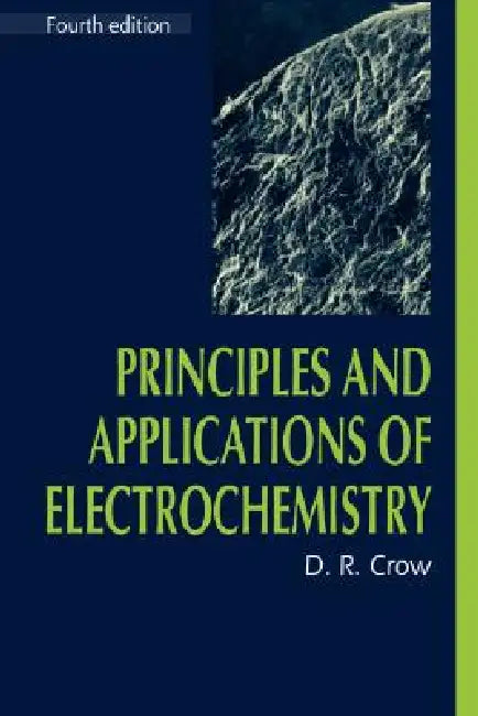 Principles and Applications of Electrochemistry by D. R. Crow