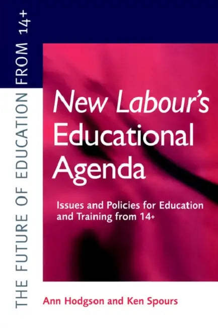 New Labour's New Educational Agenda: Issues and Policies for Education and Training at 14+ by Ann Hodgson