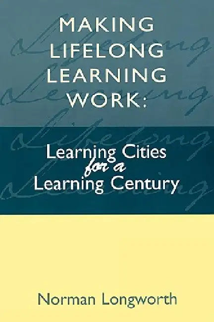Making Lifelong Learning Work: Learning Cities for a Learning Century by Norman Longworth