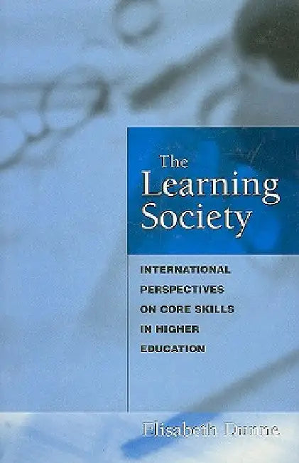 The Learning Society: International Perspectives on Core Skills in Higher Education by Elisabeth Dunne
