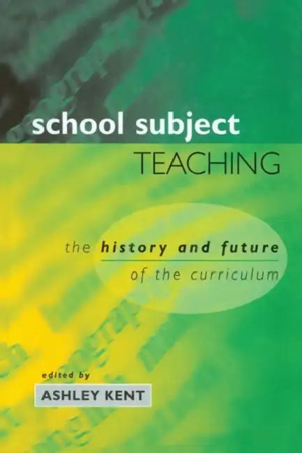 School Subject Teaching: The History and Future of the Curriculum by Ashley Kent