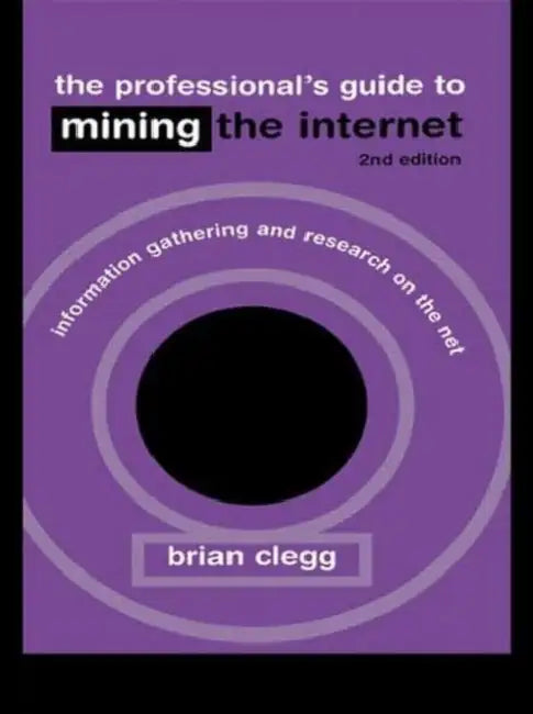The Professional's Guide to Mining the Internet: Infromation Gathering and Research on the Net by Brian Clegg