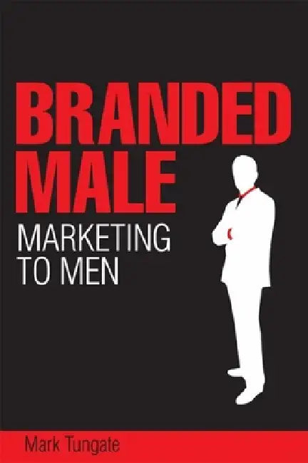 Branded Male: Marketing to Men by Mark Tungate