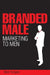 Branded Male: Marketing to Men by Mark Tungate