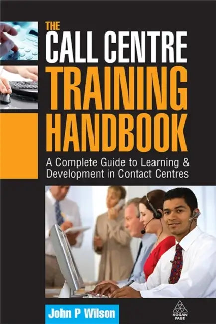 The Call Centre Training Handbook: A Complete Guide to Learning and Development in Contact Centres by John P. Wilson