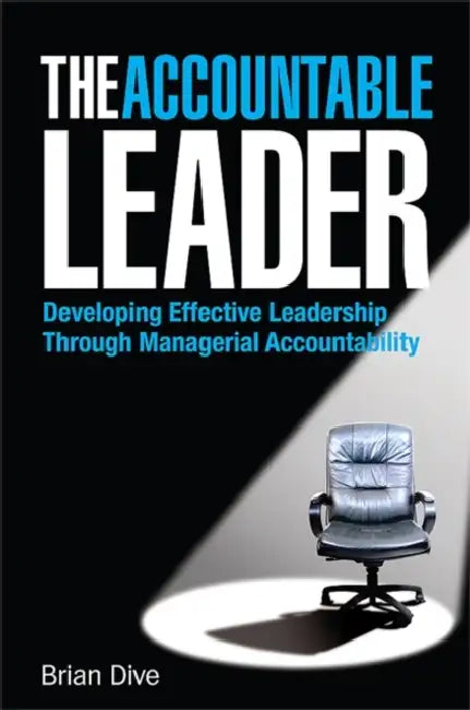 The Accountable Leader: Developing Effective Leadership Through Managerial Accountability by Brian Dive