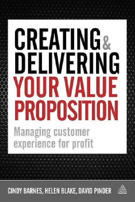 Creating & Delivering Your Value Proposition: Managing Customer Experience for Profit by Cindy Barnes, Helen Blake, David Pinder