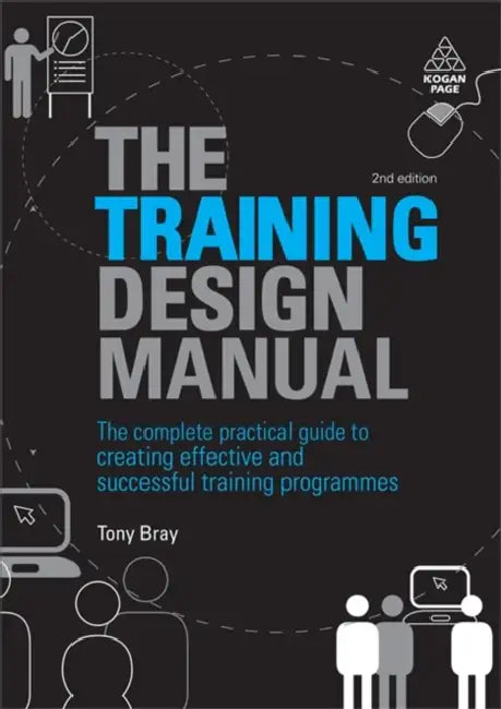 The Training Design Manual: The Complete Practical Guide to Creating Effective and Successful Training Programmes by Tony Bray