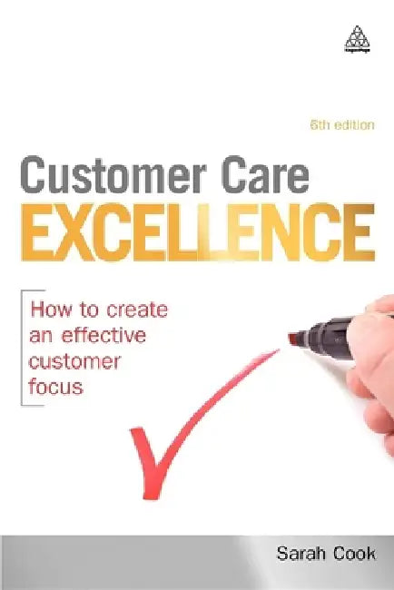 Customer Care Excellence: How to Create an Effective Customer Focus by Sarah Cook