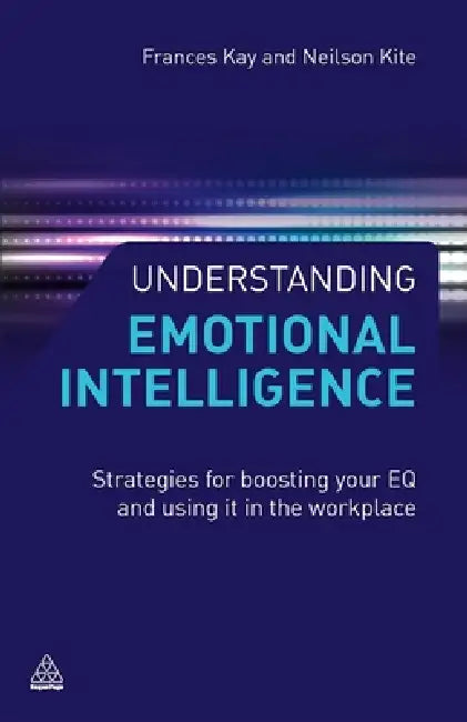 Understanding Emotional Intelligence: Strategies for Boosting Your EQ and Using It in the Workplace by Frances Kay, Neilson Kite