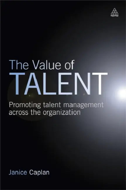 The Value of Talent: Promoting Talent Management Across the Organization by Janice Caplan