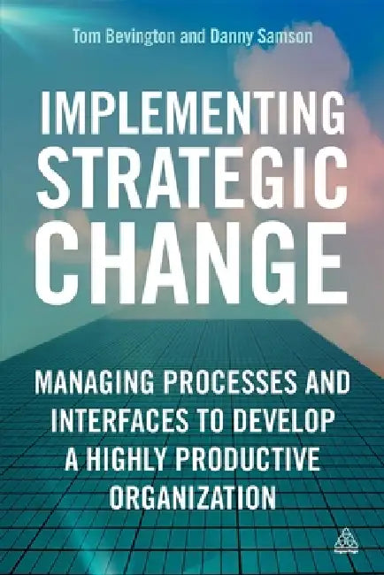 Implementing Strategic Change: Managing Processes and Interfaces to Develop a Highly Productive Organization by Daniel Samson, Tom Bevington