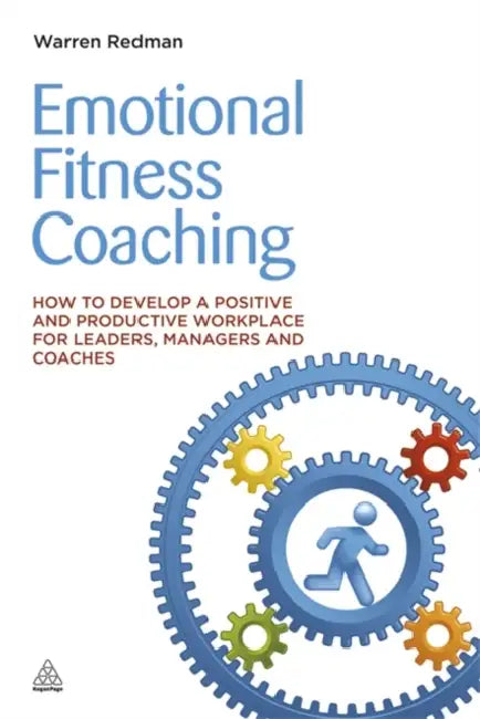 Emotional Fitness Coaching: How to Develop a Positive and Productive Workplace for Leaders, Managers and Coaches by Warren Redman