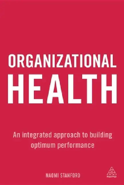 Organizational Health: An Integrated Approach to Building Optimum Performance by Naomi Stanford