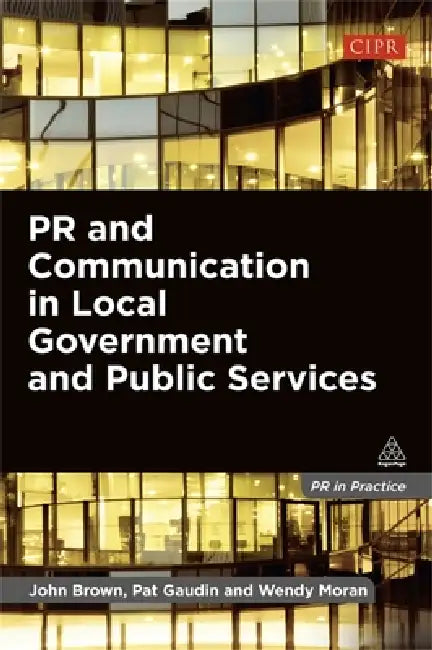 PR and Communication in Local Government and Public Services by John Brown, Pat Gaudin, Wendy Moran