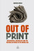 Out of Print: Newspapers, Journalism and the Business of News in the Digital Age by Brock, George