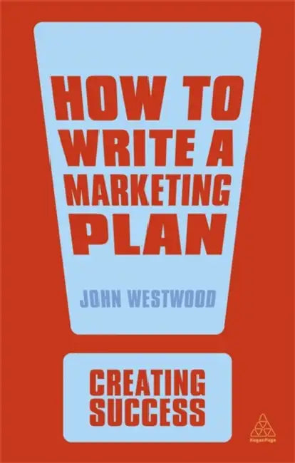 Creating Success: How To Write A Marketing Plan  by John Westwood