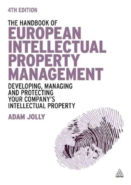 The Handbook of European Intellectual Property Management: Developing, Managing and Protecting Your Company's Intellectual Property by Adam Jolly