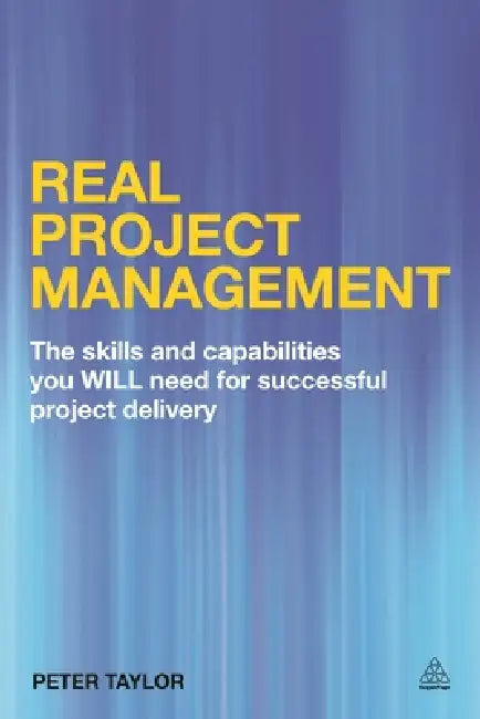 Real Project Management: The Skills and Capabilities You Will Need for Successful Project Delivery by Peter Taylor