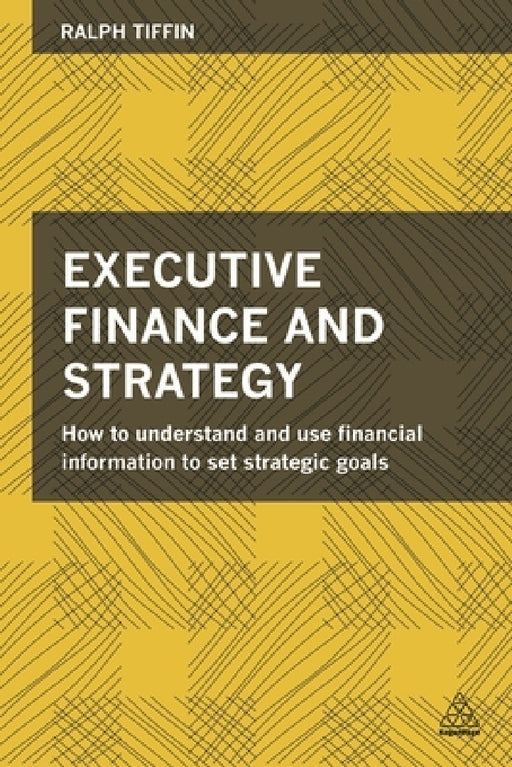 Executive Finance and Strategy: How to Understand and Use Financial Information to Set Strategic Goals by Ralph Tiffin