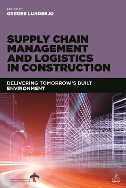 Supply Chain Management and Logistics in Construction: Delivering Tomorrow's Built Environment by Greger Lundesjö