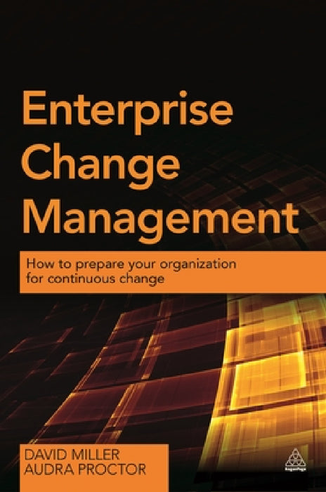 Enterprise Change Management: How to Prepare Your Organization for Continuous Change by David Miller, Audra Proctor