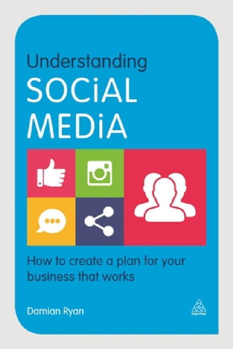 Understanding Social Media: How to Create a Plan for Your Business That Works by Damian Ryan