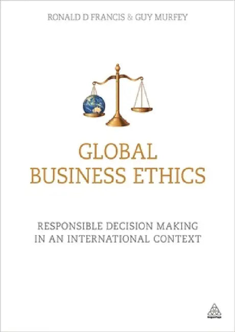 Global Business Ethics: Responsible Decision Making in an International Context by Ronald D. Francis, Guy Murfey