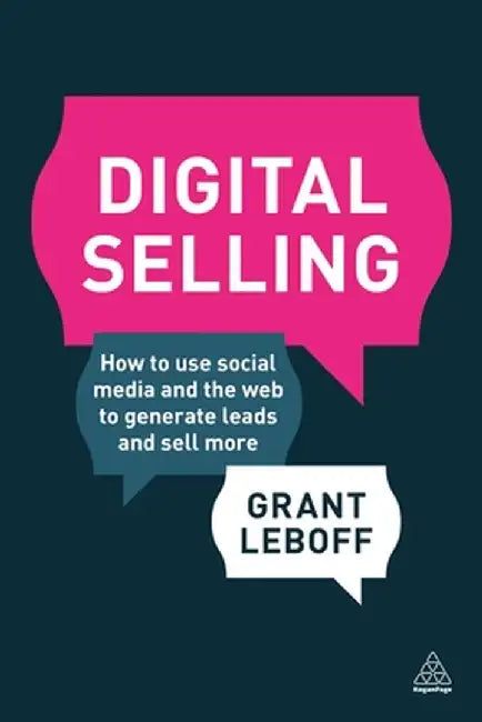 Digital Selling: How to Use Social Media and the Web to Generate Leads and Sell More by Grant Leboff