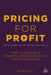 Pricing for Profit: How to Develop a Powerful Pricing Strategy for Your Business by Peter Hill