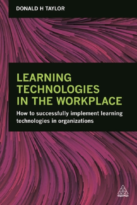 Learning Technologies in the Workplace: How to Successfully Implement Learning Technologies in Organizations by Donald H. Taylor