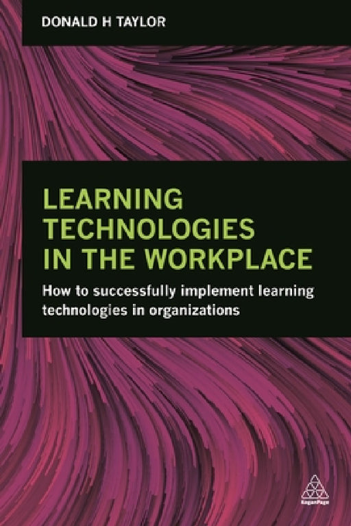 Learning Technologies in the Workplace: How to Successfully Implement Learning Technologies in Organizations by Donald H. Taylor