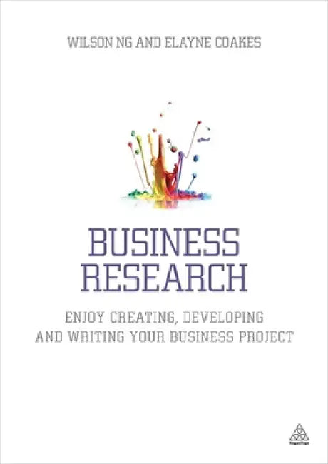 Business Research: Enjoy Creating, Developing and Writing Your Business Project by Wilson Ng, Elayne Coakes