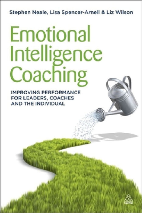 Emotional Intelligence Coaching: Improving Performance for Leaders, Coaches and the Individual by Stephen Neale, Lisa Spencer-Arnell, Liz Wilson