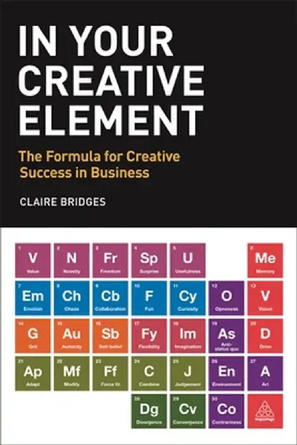 In Your Creative Element: The Formula for Creative Success in Business by Claire Bridges