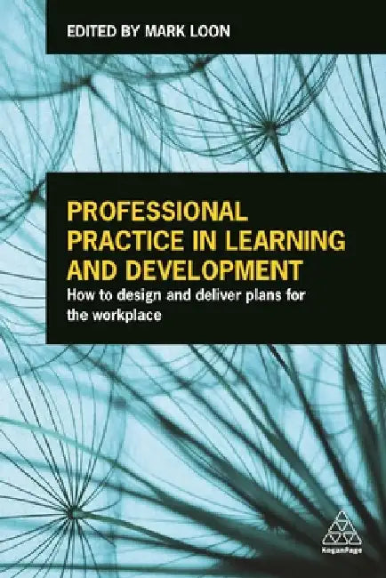 Professional Practice in Learning and Development: How to Design and Deliver Plans for the Workplace by Loon, Mark