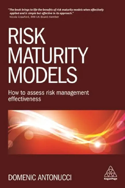 Risk Maturity Models: How to Assess Risk Management Effectiveness by Domenic Antonucci