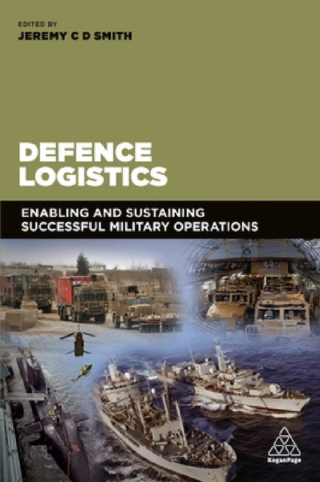 Defence Logistics: Enabling and Sustaining Successful Military Operations by Jeremy Smith