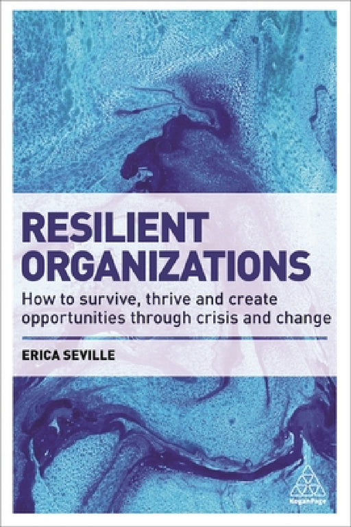 Resilient Organizations: How to Survive, Thrive and Create Opportunities Through Crisis and Change by Erica Seville