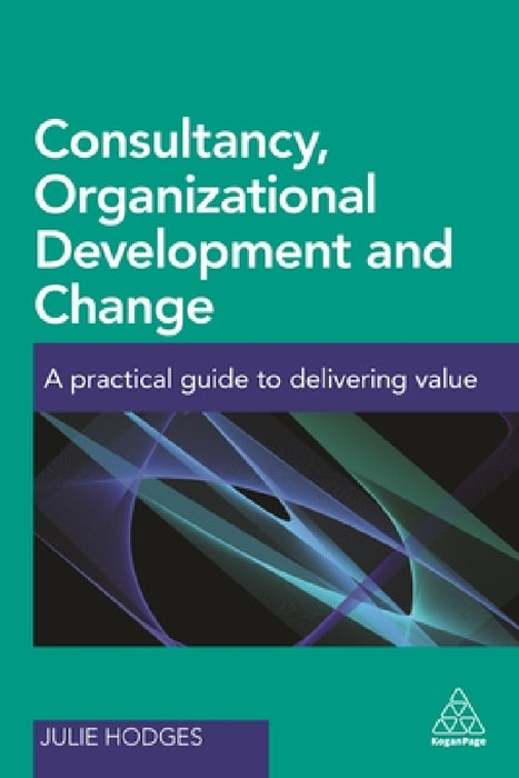 Consultancy, Organizational Development and Change: A Practical Guide to Delivering Value by Julie Hodges