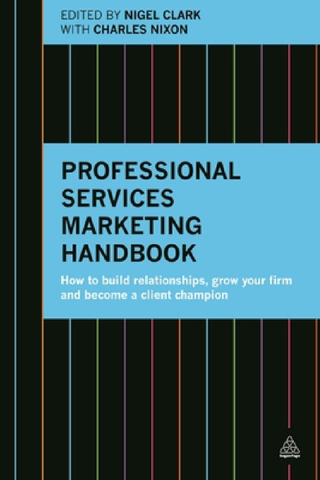 Professional Services Marketing Handbook: How to Build Relationships, Grow Your Firm and Become a Client Champion by Nigel Clark, Charles Nixon