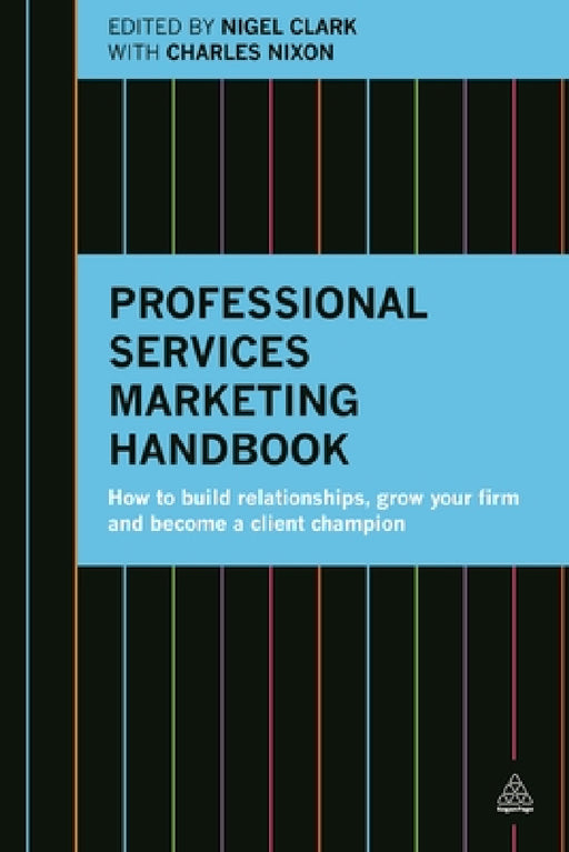 Professional Services Marketing Handbook: How to Build Relationships, Grow Your Firm and Become a Client Champion by Nigel Clark, Charles Nixon