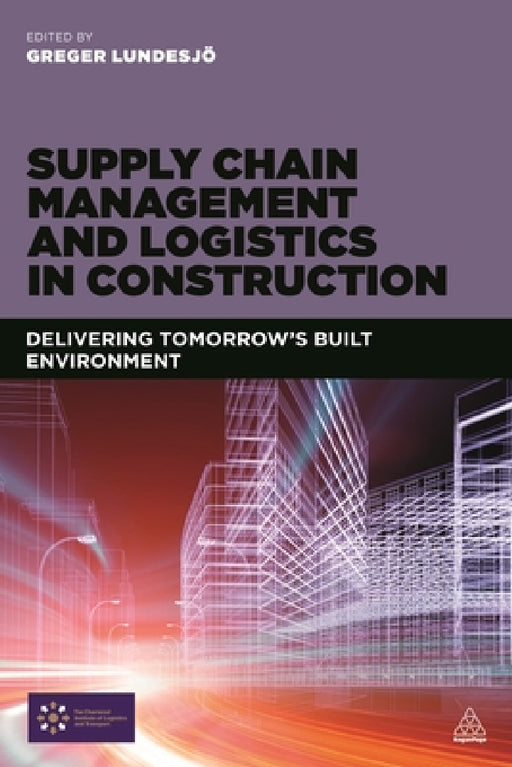 Supply Chain Management and Logistics in Construction: Delivering Tomorrow's Built Environment by Greger Lundesjö