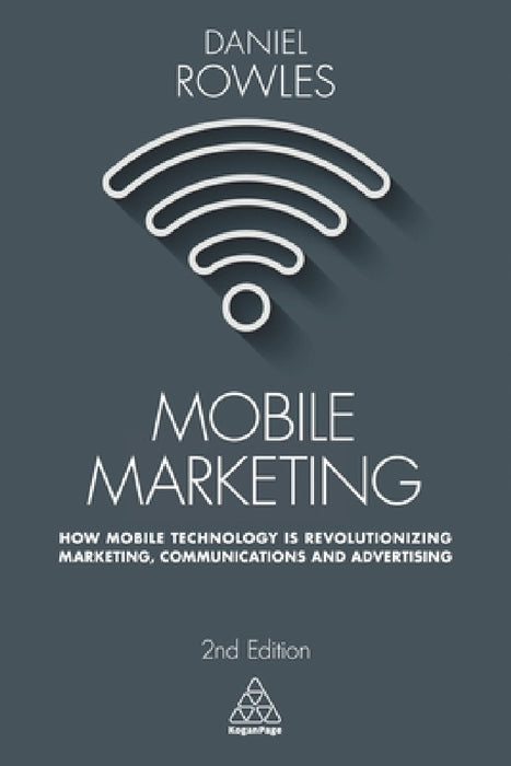 Mobile Marketing: How Mobile Technology Is Revolutionizing Marketing, Communications and Advertising by Daniel Rowles