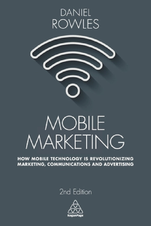 Mobile Marketing: How Mobile Technology Is Revolutionizing Marketing, Communications and Advertising by Daniel Rowles