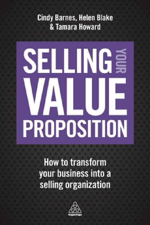 Selling Your Value Proposition: How to Transform Your Business Into a Selling Organization by Cindy Barnes, Helen Blake, Tamara Howard