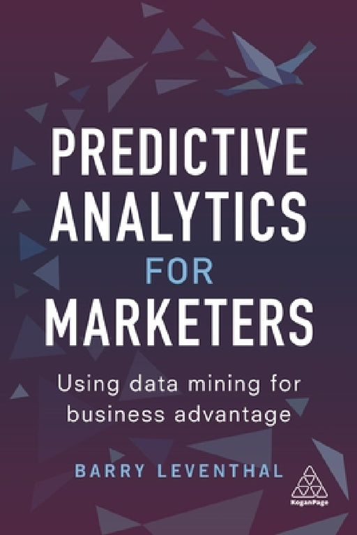 Predictive Analytics for Marketers: Using Data Mining for Business Advantage by Barry Leventhal
