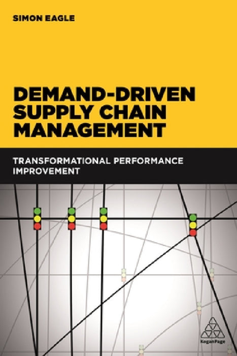 Demand-Driven Supply Chain Management: Transformational Performance Improvement by Simon Eagle